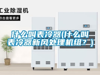 企業新聞什么叫表冷器(什么叫表冷器新風處理機組？)