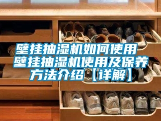 企業新聞壁掛抽濕機如何使用 壁掛抽濕機使用及保養方法介紹【詳解】