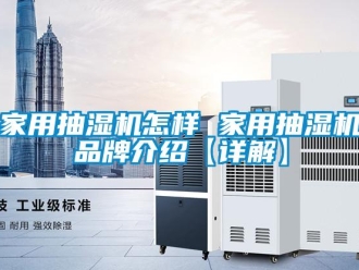 企業新聞家用抽濕機怎樣 家用抽濕機品牌介紹【詳解】