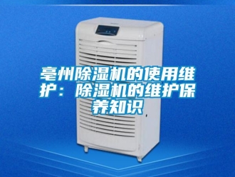 企業新聞亳州除濕機的使用維護：除濕機的維護保養知識