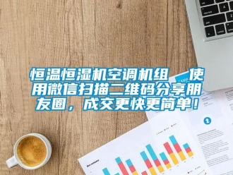 知識百科恒溫恒濕機空調機組  使用微信掃描二維碼分享朋友圈，成交更快更簡單！
