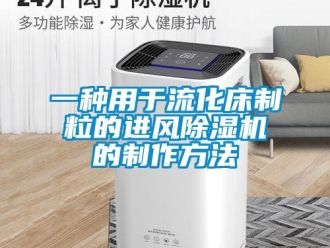 行業新聞一種用于流化床制粒的進風除濕機的制作方法