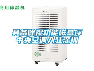 行業新聞具備除濕功能磁懸浮中央空調入駐深圳