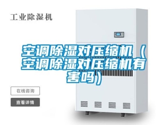 行業新聞空調除濕對壓縮機（空調除濕對壓縮機有害嗎）