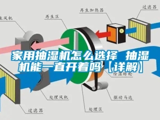 企業新聞家用抽濕機怎么選擇 抽濕機能一直開著嗎【詳解】