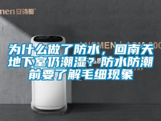 企業新聞為什么做了防水，回南天地下室仍潮濕？防水防潮前要了解毛細現象
