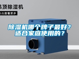 行業(yè)新聞除濕機哪個牌子最好？適合家庭使用的？