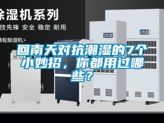 行業(yè)新聞回南天對(duì)抗潮濕的7個(gè)小妙招，你都用過(guò)哪些？