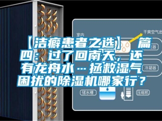 企業新聞【潔癖患者之選】 篇四：過了回南天，還有龍舟水…拯救濕氣困擾的除濕機哪家行？