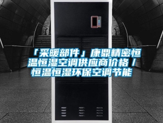 常見問題「采暖部件」康鼎精密恒溫恒濕空調(diào)供應(yīng)商價格／恒溫恒濕環(huán)?？照{(diào)節(jié)能