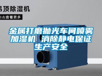 行業新聞金屬打磨拋光車間噴霧加濕機 消除靜電保證生產安全