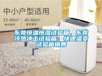 知識百科東莞恒溫恒濕試驗箱，東莞冷熱沖擊試驗箱，快速溫變試驗箱銷售