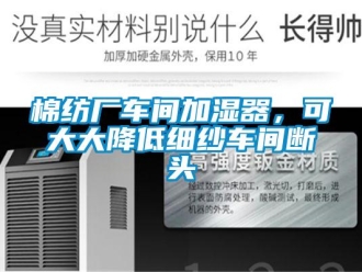 行業(yè)新聞棉紡廠車間加濕器，可大大降低細(xì)紗車間斷頭