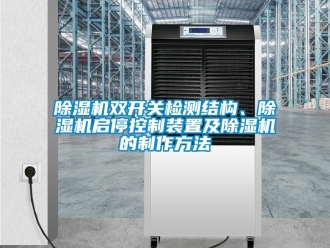 行業(yè)新聞除濕機(jī)雙開關(guān)檢測(cè)結(jié)構(gòu)、除濕機(jī)啟停控制裝置及除濕機(jī)的制作方法