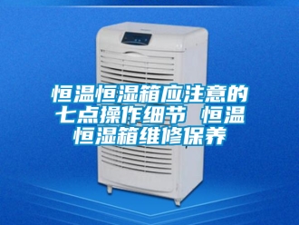 知識百科恒溫恒濕箱應注意的七點操作細節 恒溫恒濕箱維修保養
