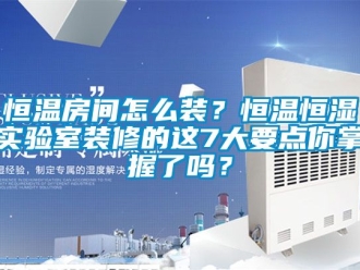 知識百科恒溫房間怎么裝？恒溫恒濕實驗室裝修的這7大要點你掌握了嗎？