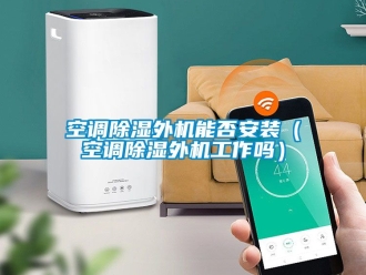行業新聞空調除濕外機能否安裝（空調除濕外機工作嗎）