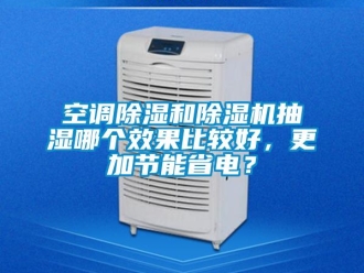 行業新聞空調除濕和除濕機抽濕哪個效果比較好，更加節能省電？