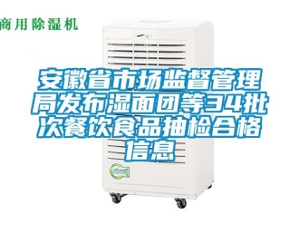 企業新聞安徽省市場監督管理局發布濕面團等34批次餐飲食品抽檢合格信息