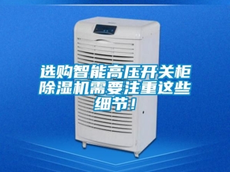 行業新聞選購智能高壓開關柜除濕機需要注重這些細節！