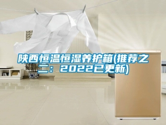 知識百科陜西恒溫恒濕養(yǎng)護(hù)箱(推薦之二：2022已更新)