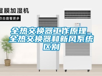 企業新聞全熱交換器工作原理_全熱交換器和新風系統區別