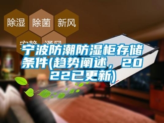 常見問題寧波防潮防濕柜存儲條件(趨勢闡述，2022已更新)