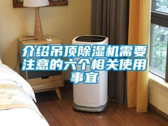 行業(yè)新聞介紹吊頂除濕機(jī)需要注意的六個(gè)相關(guān)使用事宜