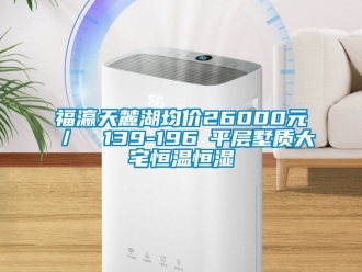 知識百科福瀛天麓湖均價(jià)26000元／㎡ 139-196㎡平層墅質(zhì)大宅恒溫恒濕