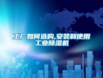 常見問題工廠如何選購,安裝和使用工業除濕機