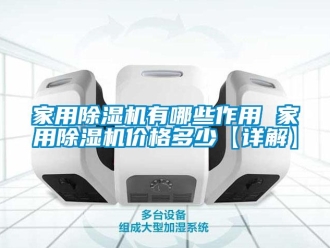 企業(yè)新聞家用除濕機有哪些作用 家用除濕機價格多少【詳解】