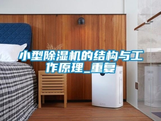 行業新聞小型除濕機的結構與工作原理_重復