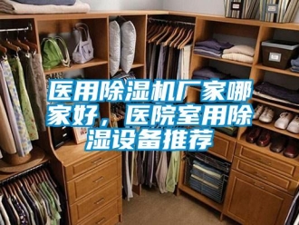 企業(yè)新聞醫(yī)用除濕機廠家哪家好，醫(yī)院室用除濕設備推薦
