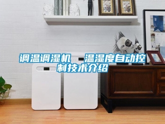 企業(yè)新聞?wù){(diào)溫調(diào)濕機  溫濕度自動控制技術(shù)介紹