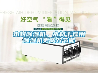 行業新聞木材除濕機，木材干燥用除濕機更高效節能