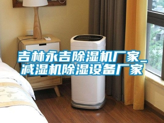 企業新聞吉林永吉除濕機廠家_減濕機除濕設備廠家