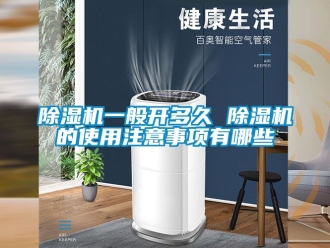 行業新聞除濕機一般開多久 除濕機的使用注意事項有哪些