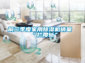行業新聞前三季度家用除濕機銷量“攔腰斬”