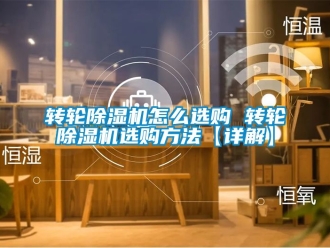 常見問題轉(zhuǎn)輪除濕機(jī)怎么選購 轉(zhuǎn)輪除濕機(jī)選購方法【詳解】