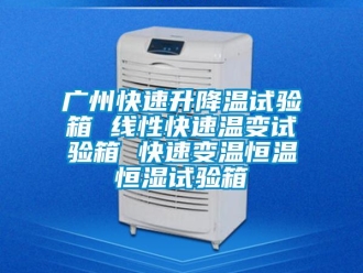 知識百科廣州快速升降溫試驗箱 線性快速溫變試驗箱 快速變溫恒溫恒濕試驗箱