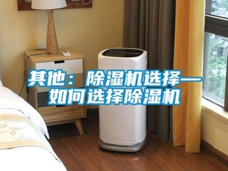 行業新聞其他：除濕機選擇—如何選擇除濕機