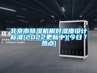 企業(yè)新聞北京市除濕機相對濕度設(shè)計標準(2022更新中)(今日／熱點)