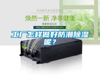 常見問題工廠怎樣做好防潮除濕呢？