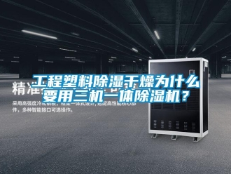 行業(yè)新聞工程塑料除濕干燥為什么要用三機一體除濕機？