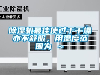行業(yè)新聞除濕機(jī)最佳使過(guò)于干燥亦不舒服，用溫度范圍為℃～℃