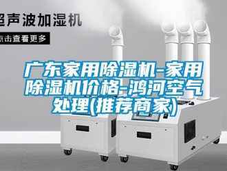 企業新聞廣東家用除濕機-家用除濕機價格-鴻河空氣處理(推薦商家)