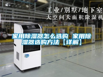 行業新聞家用除濕器怎么選購 家用除濕器選購方法【詳解】