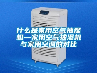 企業(yè)新聞什么是家用空氣抽濕機(jī)—家用空氣抽濕機(jī)與家用空調(diào)的對比