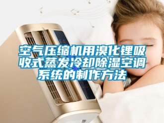 行業新聞空氣壓縮機用溴化鋰吸收式蒸發冷卻除濕空調系統的制作方法