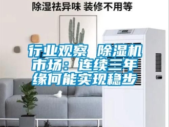 行業(yè)新聞行業(yè)觀察 除濕機(jī)市場(chǎng)：連續(xù)三年緣何能實(shí)現(xiàn)穩(wěn)步